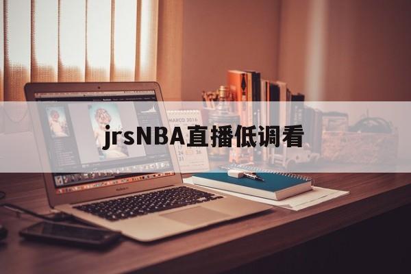 jrsNBA直播低调看_(jrs直播低调看直播下载) 第1张 jrsNBA直播低调看_(jrs直播低调看直播下载) 第1张