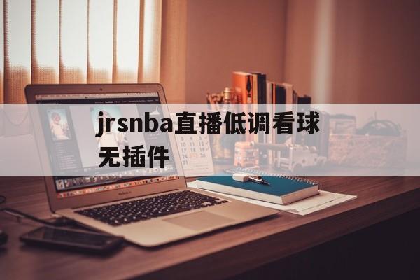 jrsnba直播低调看球无插件_(jrs低调看球jrs直播nba无插件) 第1张 jrsnba直播低调看球无插件_(jrs低调看球jrs直播nba无插件) 第1张