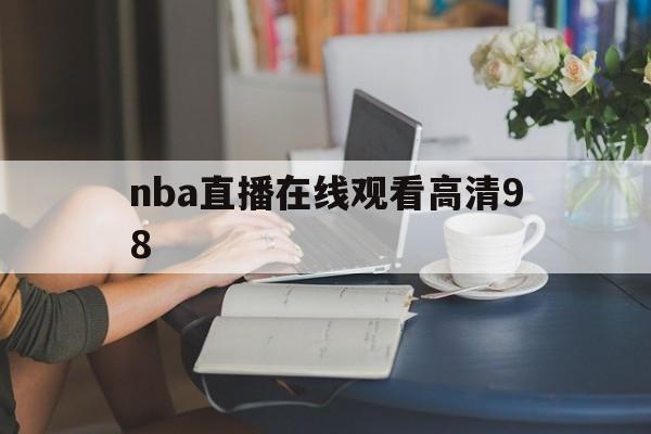 nba直播在线观看高清98_(NBA直播在线观看高清919) 第1张 nba直播在线观看高清98_(NBA直播在线观看高清919) 第1张
