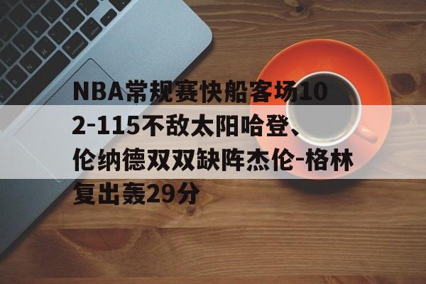 NBA常规赛快船客场102-115不敌太阳哈登、伦纳德双双缺阵杰伦-格林复出轰29分的简单介绍 第1张 NBA常规赛快船客场102-115不敌太阳哈登、伦纳德双双缺阵杰伦-格林复出轰29分的简单介绍 第1张