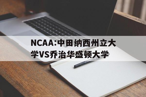 NCAA:中田纳西州立大学VS乔治华盛顿大学的简单介绍 第1张 NCAA:中田纳西州立大学VS乔治华盛顿大学的简单介绍 第1张