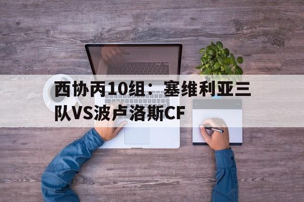 西协丙10组：塞维利亚三队VS波卢洛斯CF的简单介绍  第1张