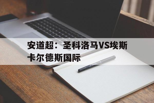 安道超：圣科洛马VS埃斯卡尔德斯国际的简单介绍  第1张