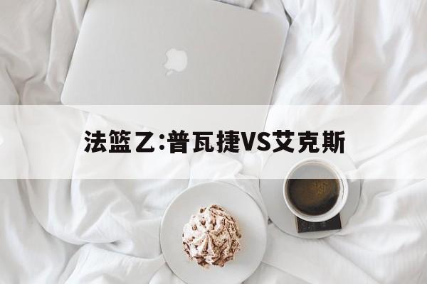 包含法篮乙:普瓦捷VS艾克斯的词条 第1张 包含法篮乙:普瓦捷VS艾克斯的词条 第1张