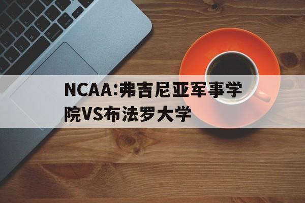 NCAA:弗吉尼亚军事学院VS布法罗大学的简单介绍 第1张 NCAA:弗吉尼亚军事学院VS布法罗大学的简单介绍 第1张