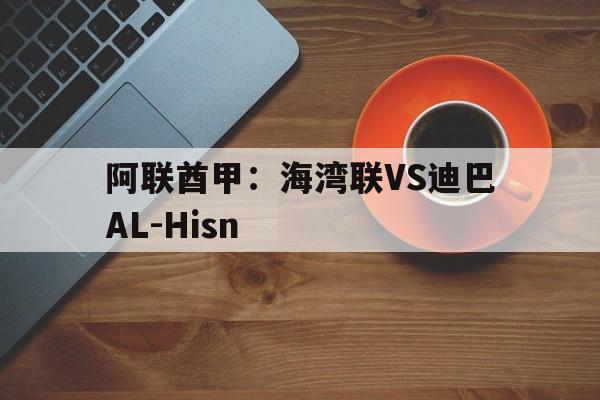 阿联酋甲:海湾联VS迪巴AL-Hisn的简单介绍 第1张 阿联酋甲:海湾联VS迪巴AL-Hisn的简单介绍 第1张