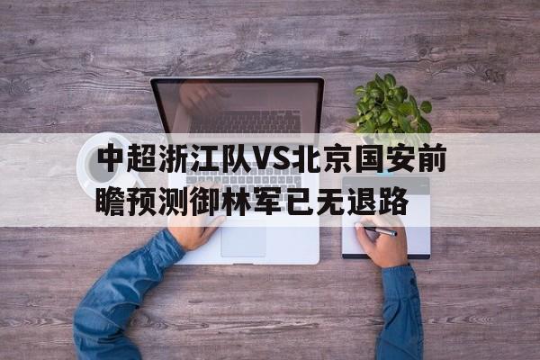 中超浙江队VS北京国安前瞻预测御林军已无退路的简单介绍  第1张
