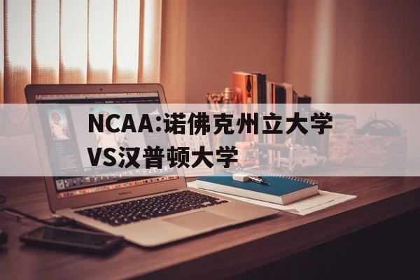 NCAA:诺佛克州立大学VS汉普顿大学的简单介绍 第1张 NCAA:诺佛克州立大学VS汉普顿大学的简单介绍 第1张