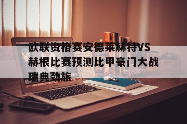 欧联资格赛安德莱赫特VS赫根比赛预测比甲豪门大战瑞典劲旅的简单介绍