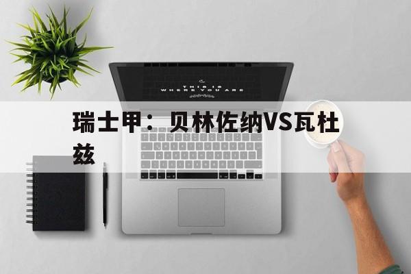 瑞士甲：贝林佐纳VS瓦杜兹  第1张