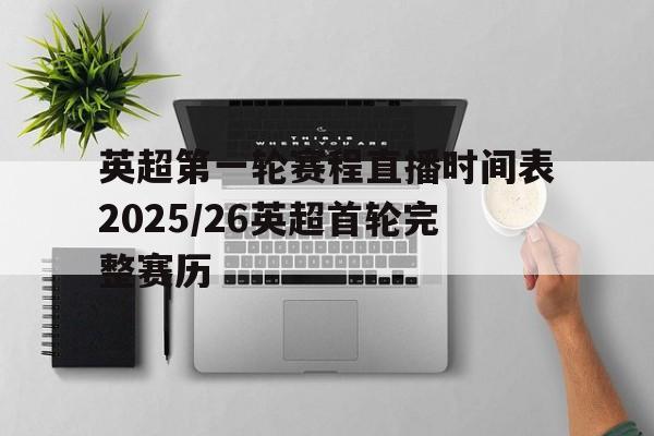 关于英超第一轮赛程直播时间表2025/26英超首轮完整赛历的信息 第1张 关于英超第一轮赛程直播时间表2025/26英超首轮完整赛历的信息 第1张