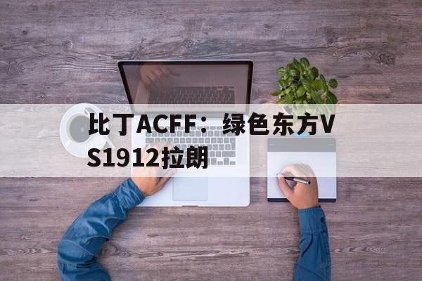 比丁ACFF：绿色东方VS1912拉朗的简单介绍  第1张