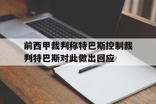 关于前西甲裁判称特巴斯控制裁判特巴斯对此做出回应的信息 第1张 关于前西甲裁判称特巴斯控制裁判特巴斯对此做出回应的信息 第1张