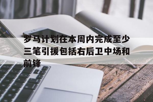 关于罗马计划在本周内完成至少三笔引援包括右后卫中场和前锋的信息 第1张 关于罗马计划在本周内完成至少三笔引援包括右后卫中场和前锋的信息 第1张