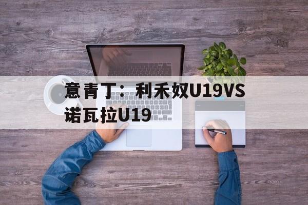 包含意青丁：利禾奴U19VS诺瓦拉U19的词条