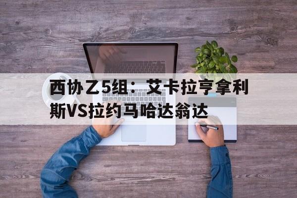 西协乙5组：艾卡拉亨拿利斯VS拉约马哈达翁达的简单介绍