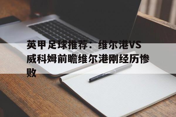 包含英甲足球推荐：维尔港VS威科姆前瞻维尔港刚经历惨败的词条  第1张
