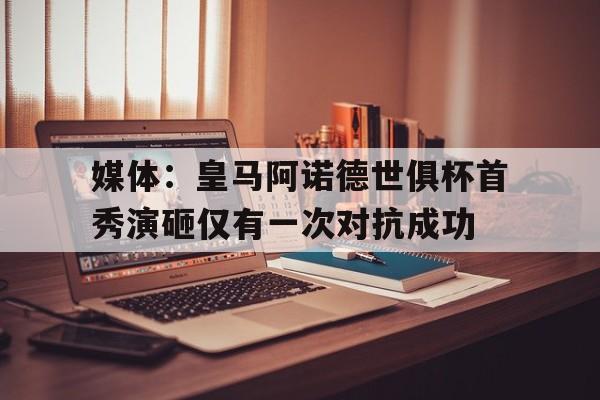 媒体:皇马阿诺德世俱杯首秀演砸仅有一次对抗成功的简单介绍 第1张 媒体:皇马阿诺德世俱杯首秀演砸仅有一次对抗成功的简单介绍 第1张