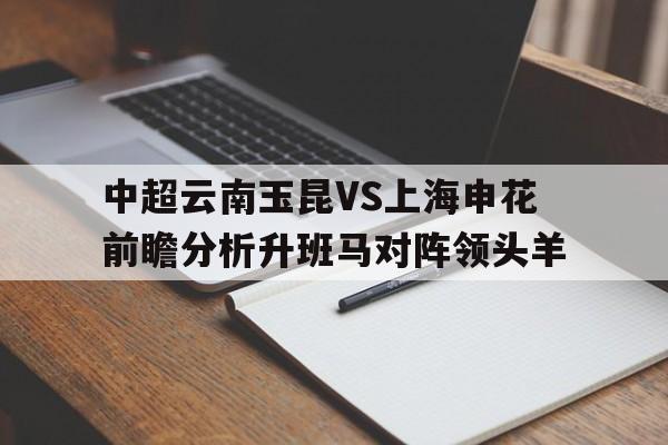 包含中超云南玉昆VS上海申花前瞻分析升班马对阵领头羊的词条 第1张 包含中超云南玉昆VS上海申花前瞻分析升班马对阵领头羊的词条 第1张