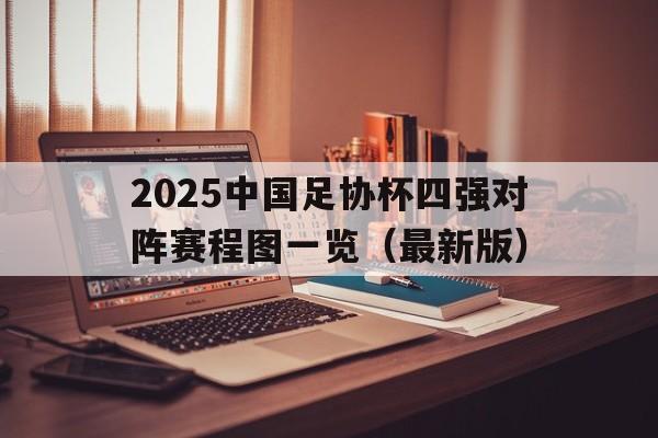 关于2025中国足协杯四强对阵赛程图一览(最新版)的信息 第1张 关于2025中国足协杯四强对阵赛程图一览(最新版)的信息 第1张