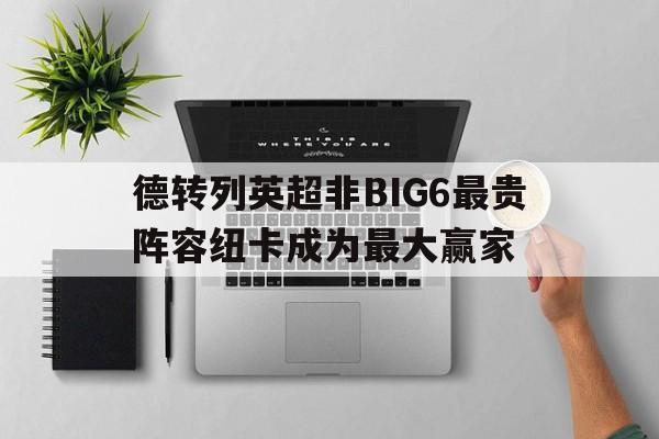关于德转列英超非BIG6最贵阵容纽卡成为最大赢家的信息  第1张