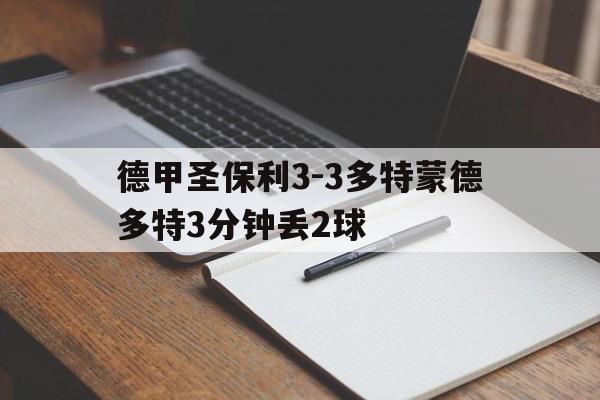 关于德甲圣保利3-3多特蒙德多特3分钟丢2球的信息
