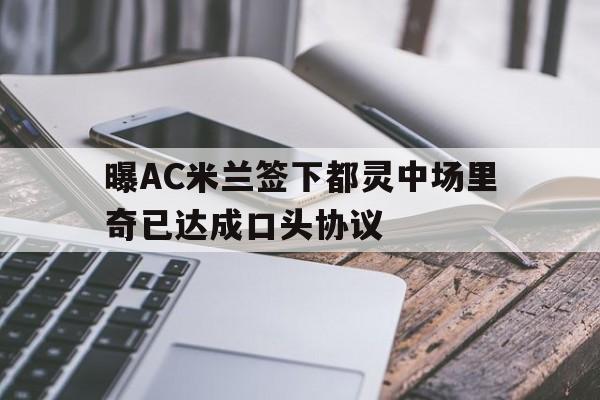 包含曝AC米兰签下都灵中场里奇已达成口头协议的词条  第1张